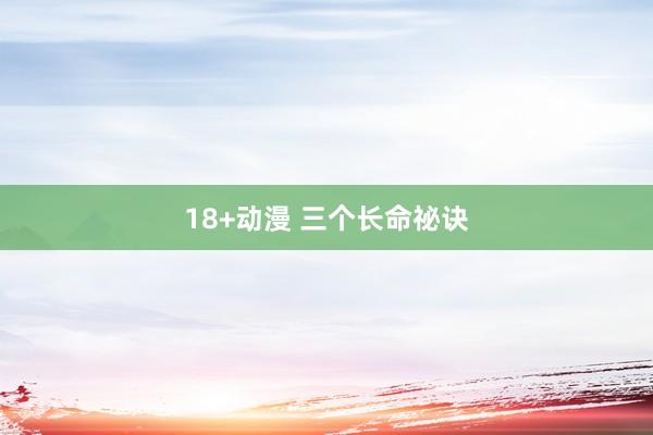 18+动漫 三个长命祕诀