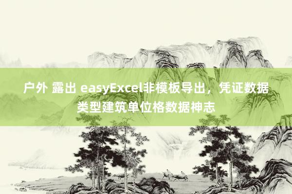 户外 露出 easyExcel非模板导出，凭证数据类型建筑单位格数据神志