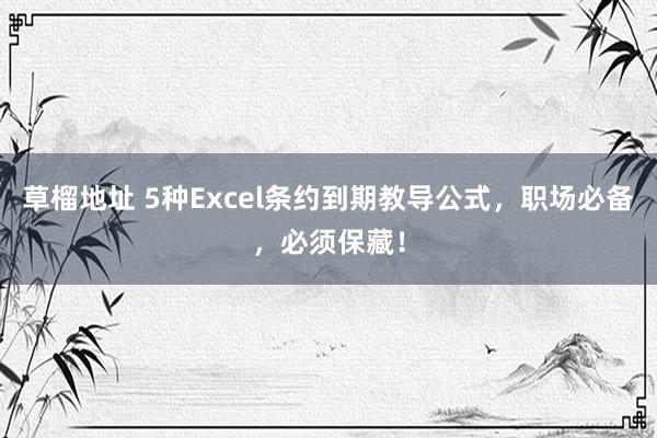草榴地址 5种Excel条约到期教导公式，职场必备，必须保藏！