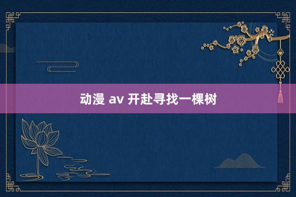 动漫 av 开赴寻找一棵树