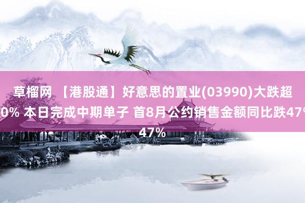 草榴网 【港股通】好意思的置业(03990)大跌超60% 本日完成中期单子 首8月公约销售金额同比跌47%