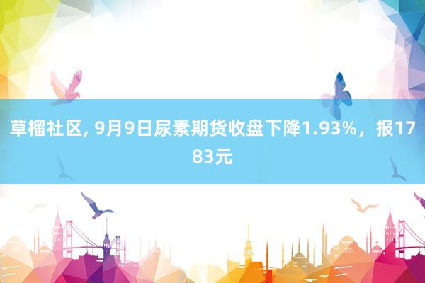 草榴社区， 9月9日尿素期货收盘下降1.93%，报1783元