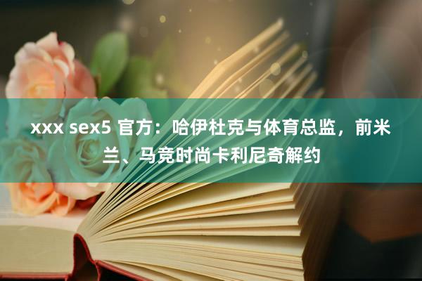 xxx sex5 官方：哈伊杜克与体育总监，前米兰、马竞时尚卡利尼奇解约