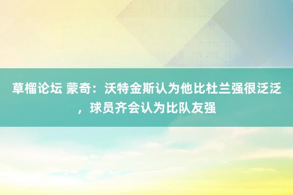 草榴论坛 蒙奇：沃特金斯认为他比杜兰强很泛泛，球员齐会认为比队友强
