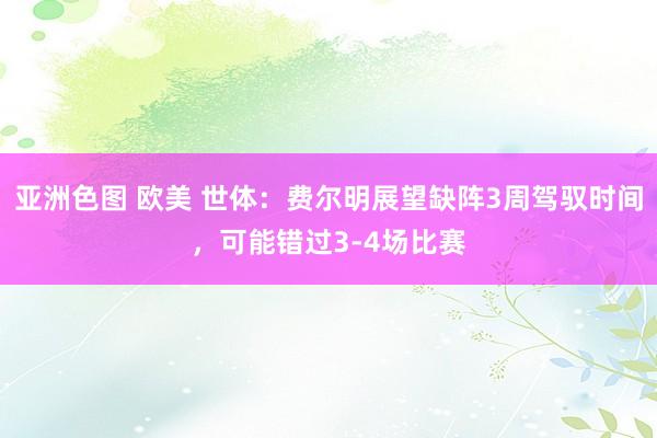 亚洲色图 欧美 世体：费尔明展望缺阵3周驾驭时间，可能错过3-4场比赛