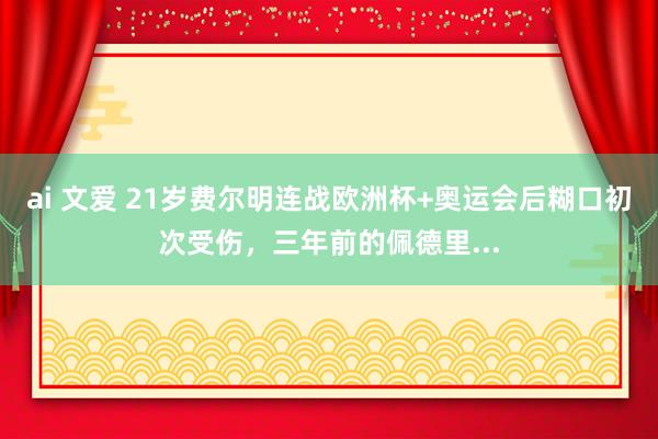 ai 文爱 21岁费尔明连战欧洲杯+奥运会后糊口初次受伤，三年前的佩德里...