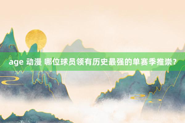 age 动漫 哪位球员领有历史最强的单赛季推崇？