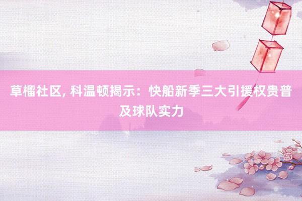 草榴社区， 科温顿揭示：快船新季三大引援权贵普及球队实力