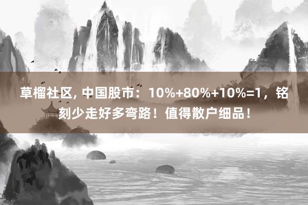 草榴社区， 中国股市：10%+80%+10%=1，铭刻少走好多弯路！值得散户细品！