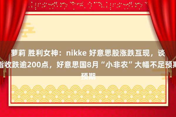 萝莉 胜利女神：nikke 好意思股涨跌互现，谈指收跌逾200点，好意思国8月“小非农”大幅不足预期