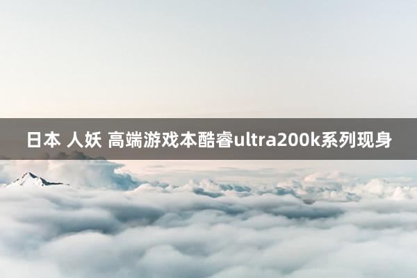 日本 人妖 高端游戏本酷睿ultra200k系列现身