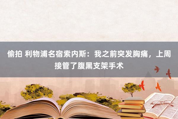 偷拍 利物浦名宿索内斯：我之前突发胸痛，上周接管了腹黑支架手术