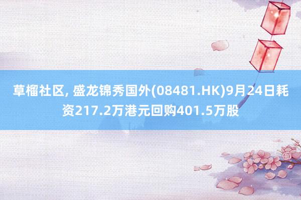 草榴社区， 盛龙锦秀国外(08481.HK)9月24日耗资217.2万港元回购401.5万股