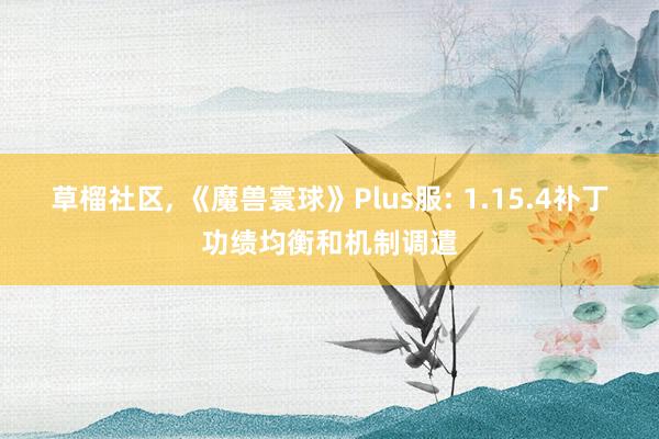 草榴社区， 《魔兽寰球》Plus服: 1.15.4补丁功绩均衡和机制调遣