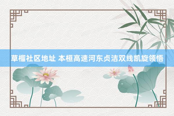 草榴社区地址 本桓高速河东贞洁双线凯旋领悟