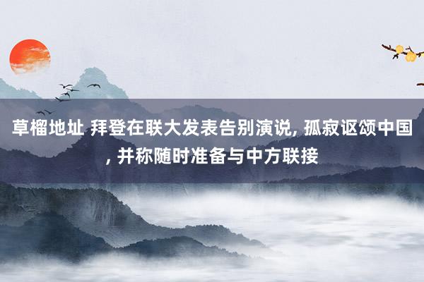 草榴地址 拜登在联大发表告别演说， 孤寂讴颂中国， 并称随时准备与中方联接