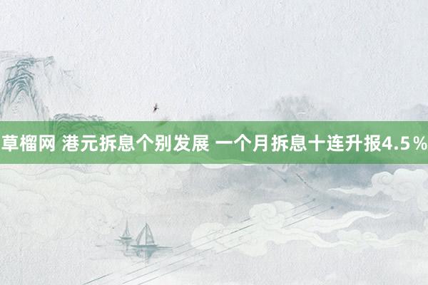 草榴网 港元拆息个别发展 一个月拆息十连升报4.5％
