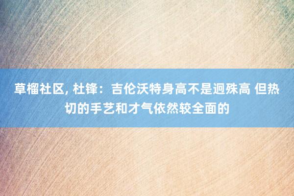 草榴社区， 杜锋：吉伦沃特身高不是迥殊高 但热切的手艺和才气依然较全面的