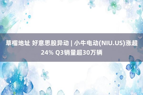 草榴地址 好意思股异动 | 小牛电动(NIU.US)涨超24% Q3销量超30万辆