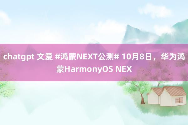 chatgpt 文爱 #鸿蒙NEXT公测# 10月8日，华为鸿蒙HarmonyOS NEX