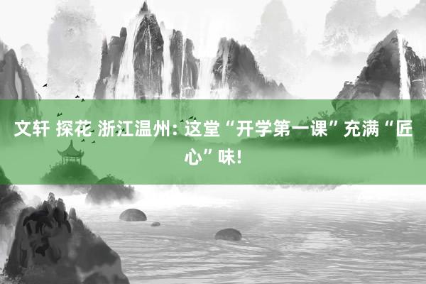 文轩 探花 浙江温州: 这堂“开学第一课”充满“匠心”味!