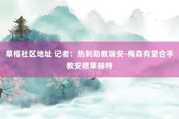 草榴社区地址 记者：热刺助教瑞安-梅森有望合手教安德莱赫特