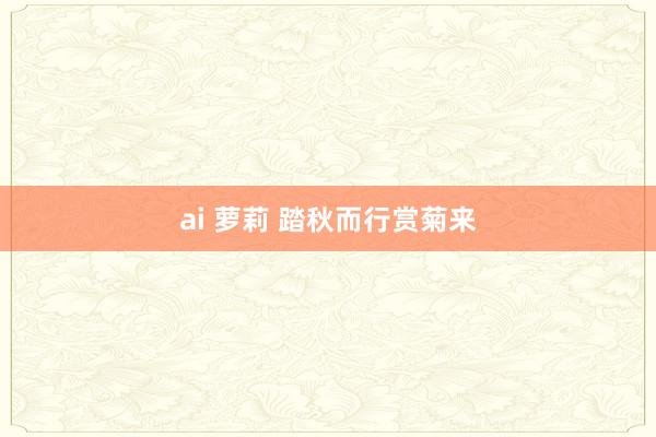 ai 萝莉 踏秋而行赏菊来