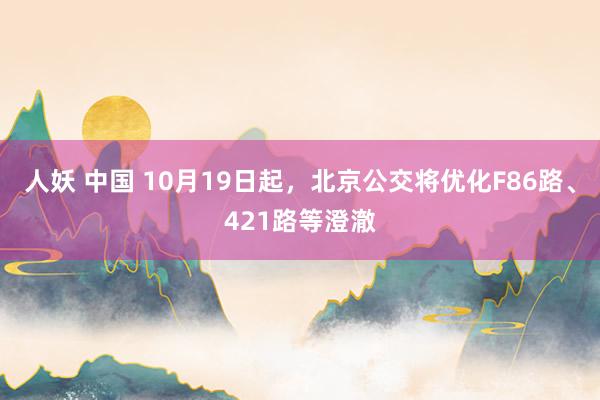 人妖 中国 10月19日起，北京公交将优化F86路、421路等澄澈