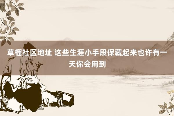 草榴社区地址 这些生涯小手段保藏起来也许有一天你会用到