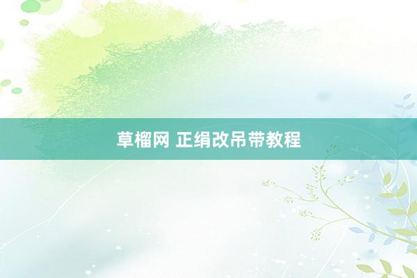 草榴网 正绢改吊带教程