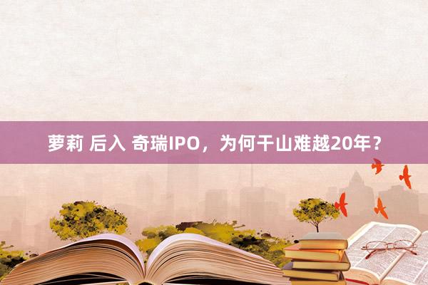 萝莉 后入 奇瑞IPO，为何干山难越20年？