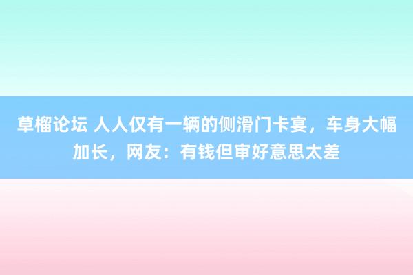 草榴论坛 人人仅有一辆的侧滑门卡宴，车身大幅加长，网友：有钱但审好意思太差