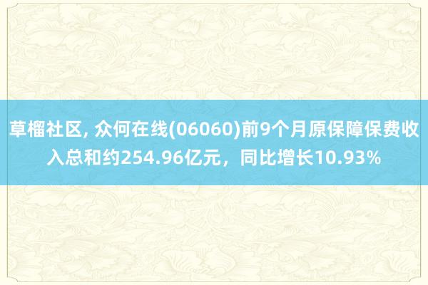 草榴社区， 众何在线(06060)前9个月原保障保费收入总和约254.96亿元，同比增长10.93%