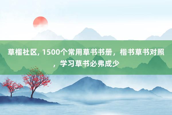 草榴社区， 1500个常用草书书册，楷书草书对照，学习草书必弗成少