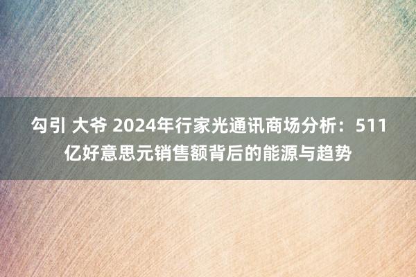 勾引 大爷 2024年行家光通讯商场分析：511亿好意思元销售额背后的能源与趋势