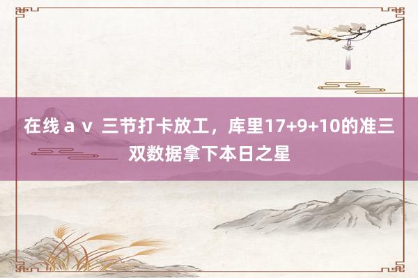 在线ａｖ 三节打卡放工，库里17+9+10的准三双数据拿下本日之星