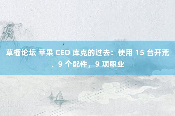 草榴论坛 苹果 CEO 库克的过去：使用 15 台开荒、9 个配件，9 项职业