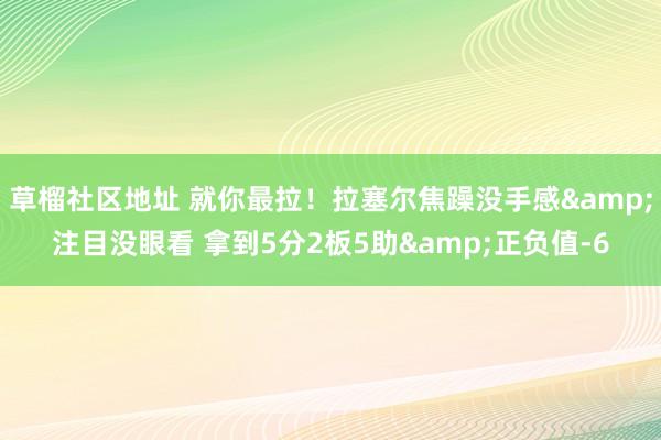草榴社区地址 就你最拉！拉塞尔焦躁没手感&注目没眼看 拿到5分2板5助&正负值-6