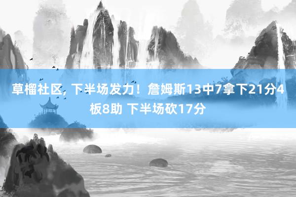 草榴社区， 下半场发力！詹姆斯13中7拿下21分4板8助 下半场砍17分