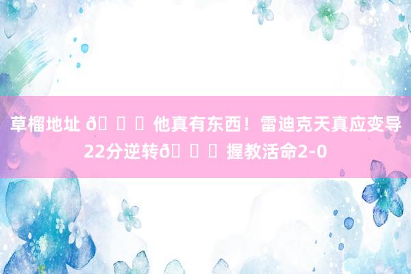 草榴地址 😏他真有东西！雷迪克天真应变导22分逆转💜握教活命2-0