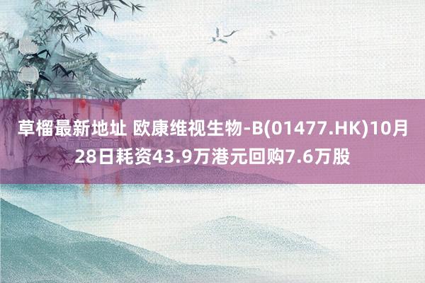 草榴最新地址 欧康维视生物-B(01477.HK)10月28日耗资43.9万港元回购7.6万股