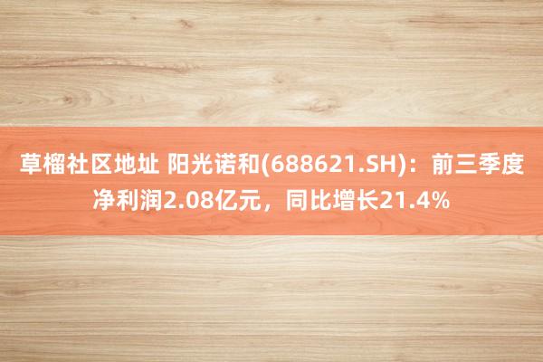 草榴社区地址 阳光诺和(688621.SH)：前三季度净利润2.08亿元，同比增长21.4%