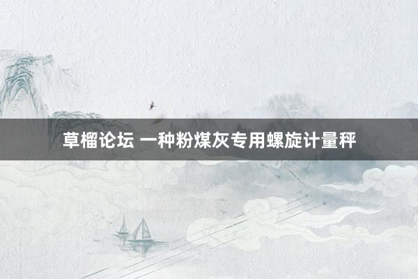 草榴论坛 一种粉煤灰专用螺旋计量秤