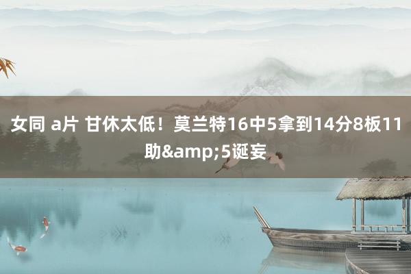 女同 a片 甘休太低！莫兰特16中5拿到14分8板11助&5诞妄