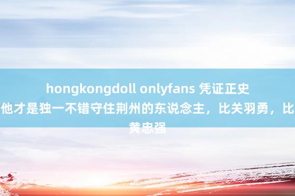 hongkongdoll onlyfans 凭证正史推断：他才是独一不错守住荆州的东说念主，比关羽勇，比黄忠强