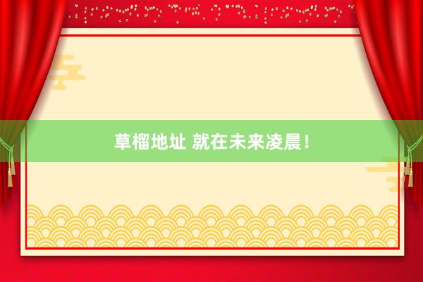 草榴地址 就在未来凌晨！