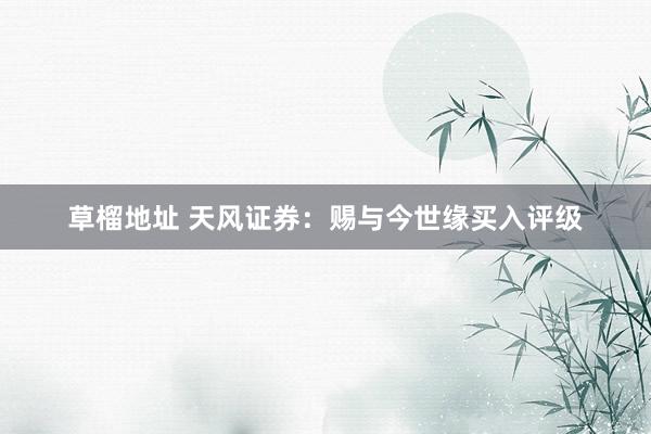 草榴地址 天风证券：赐与今世缘买入评级