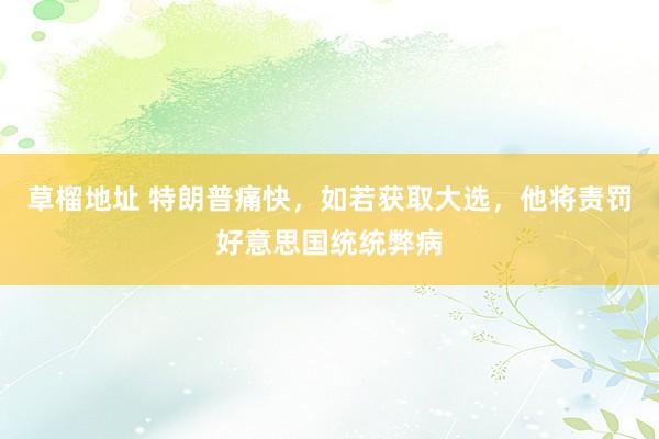 草榴地址 特朗普痛快，如若获取大选，他将责罚好意思国统统弊病