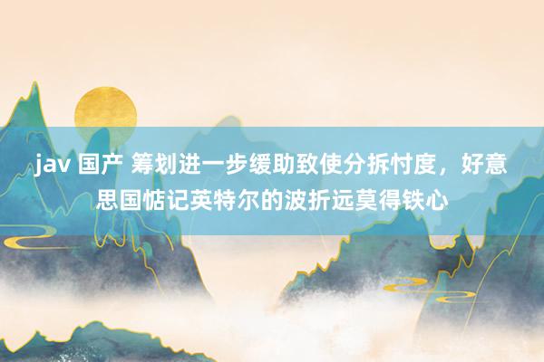 jav 国产 筹划进一步缓助致使分拆忖度，好意思国惦记英特尔的波折远莫得铁心