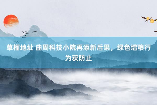 草榴地址 曲周科技小院再添新后果，绿色增粮行为获防止